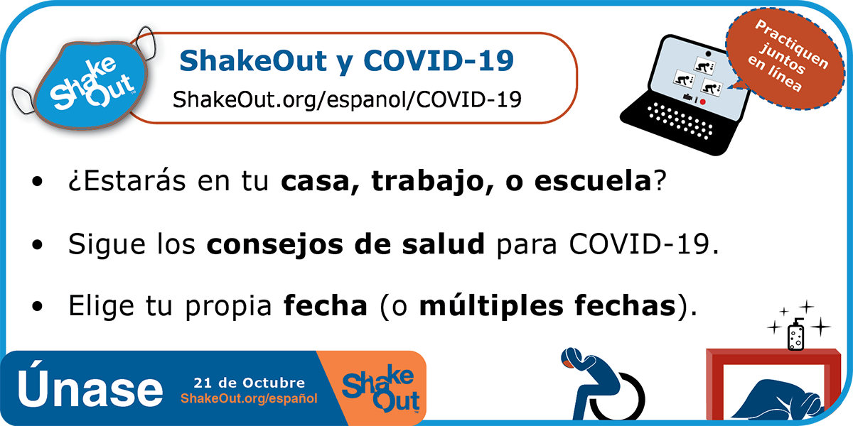 Consideraciones de ShakeOut para COVID-19: ¿dónde y cuándo se llevará a cabo su simulacro? ¿Practicarán juntos en línea? Si está en persona, siga las pautas de salud y seguridad.
